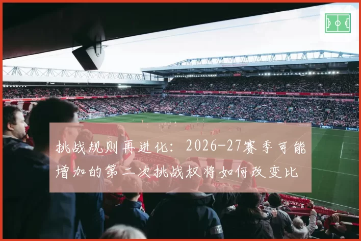 挑战规则再进化：2026-27赛季可能增加的第二次挑战权将如何改变比赛走势？