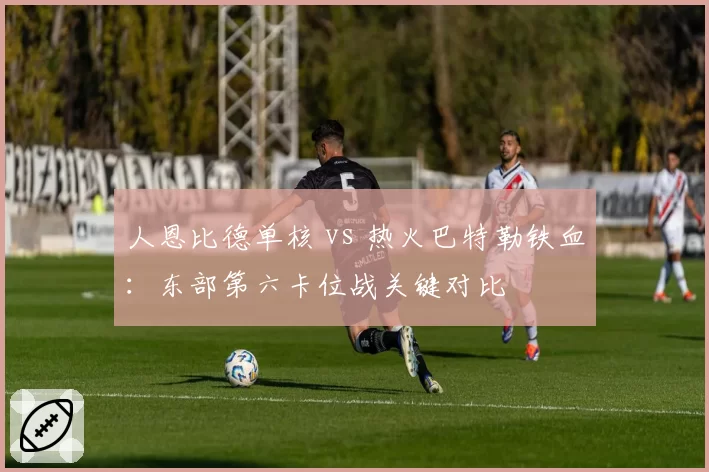 人恩比德单核 vs 热火巴特勒铁血:东部第六卡位战关键对比