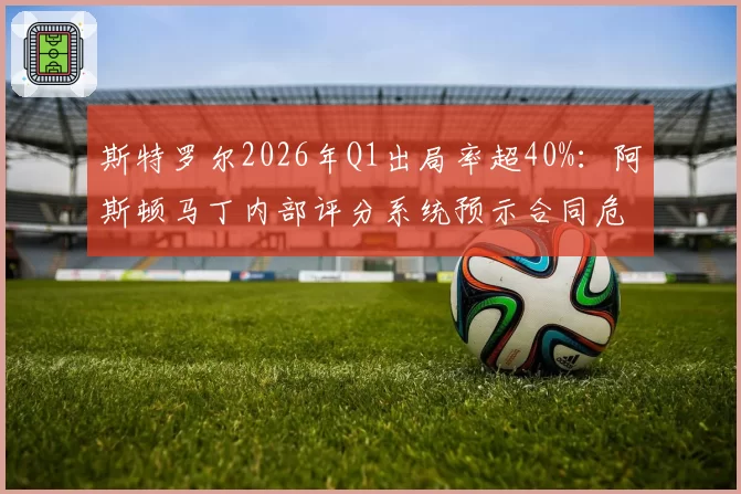 斯特罗尔2026年Q1出局率超40%:阿斯顿马丁内部评分系统预示合同危机