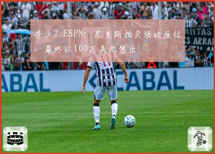 夺少?ESPN:尼克斯拍卖场边座位,最终以100万美元售出