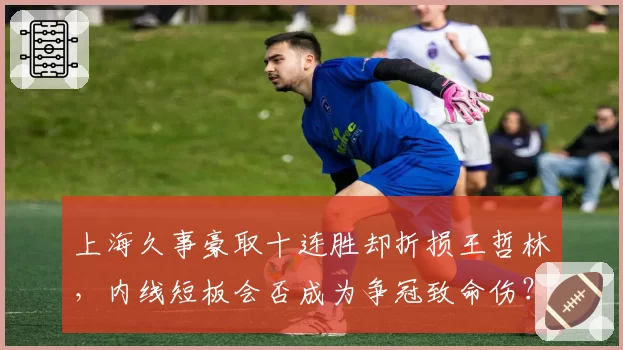 上海久事豪取十连胜却折损王哲林，内线短板会否成为争冠致命伤？