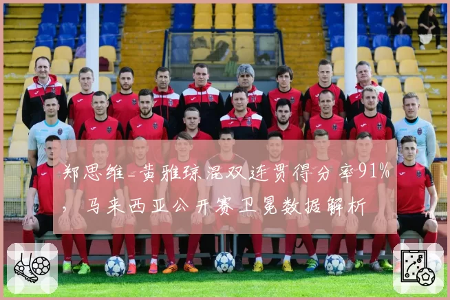 郑思维_黄雅琼混双连贯得分率91%,马来西亚公开赛卫冕数据解析