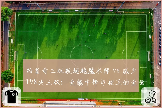约基奇三双数超越魔术师 vs 威少198次三双：全能中锋与控卫的全面对决