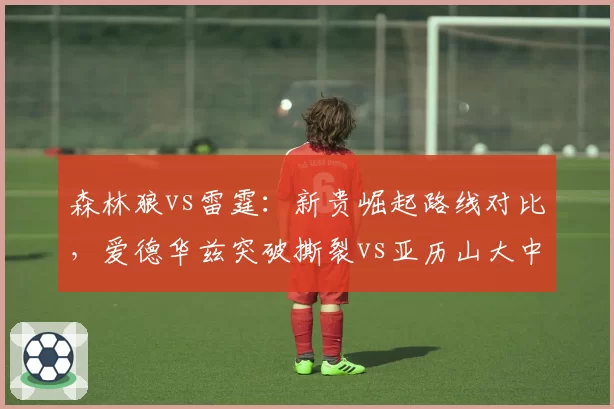 森林狼vs雷霆：新贵崛起路线对比，爱德华兹突破撕裂vs亚历山大中投制胜