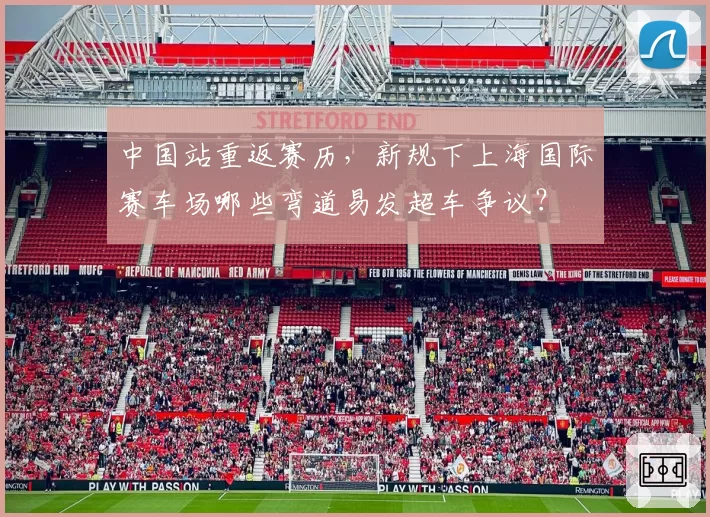 中国站重返赛历,新规下上海国际赛车场哪些弯道易发超车争议?
