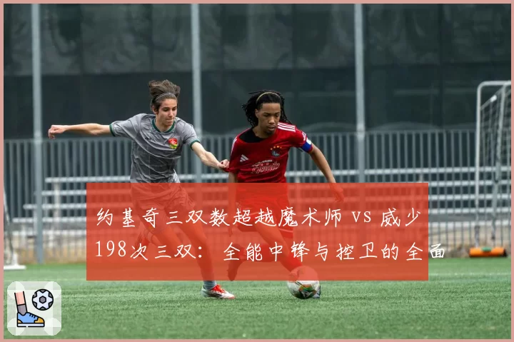 约基奇三双数超越魔术师 vs 威少198次三双：全能中锋与控卫的全面对决