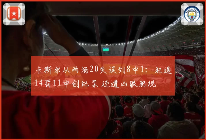 卡斯尔从两场20失误到8中1：狂造14罚11中创纪录 连遭凶狠犯规