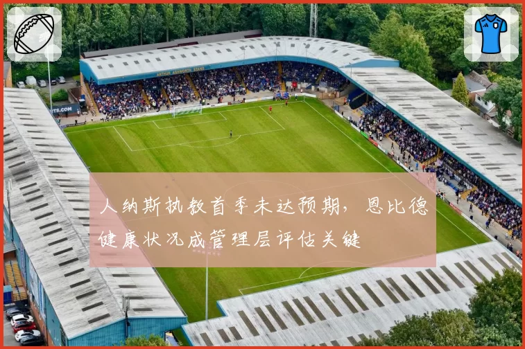 人纳斯执教首季未达预期，恩比德健康状况成管理层评估关键