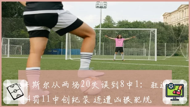 卡斯尔从两场20失误到8中1：狂造14罚11中创纪录 连遭凶狠犯规