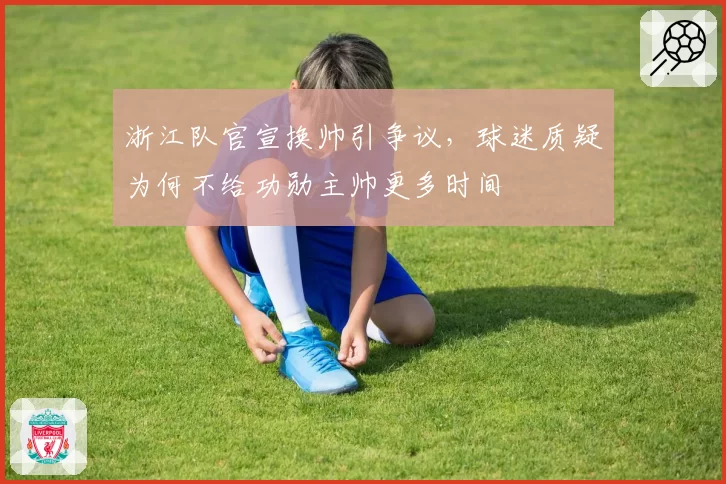 浙江队官宣换帅引争议，球迷质疑为何不给功勋主帅更多时间