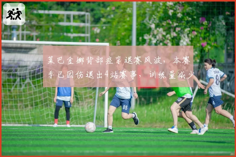 莱巴金娜背部痉挛退赛风波，本赛季已因伤退出4站赛事，训练量减少30%