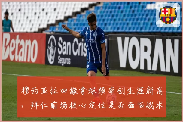 穆西亚拉回撤拿球频率创生涯新高，拜仁前场核心定位是否面临战术再改造？