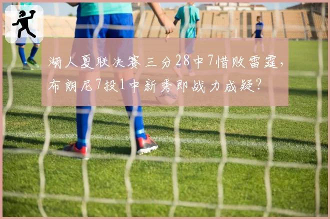 湖人夏联决赛三分28中7惜败雷霆，布朗尼7投1中新秀即战力成疑？