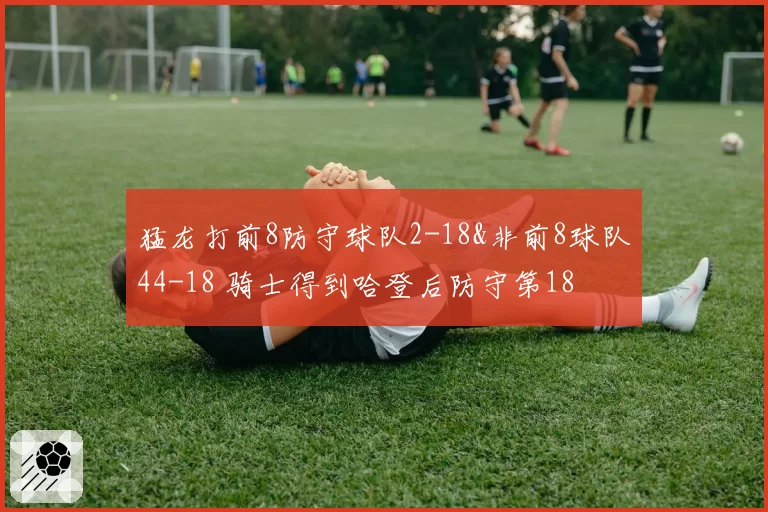 猛龙打前8防守球队2-18&非前8球队44-18 骑士得到哈登后防守第18