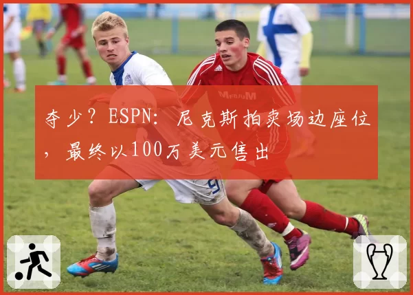 夺少?ESPN:尼克斯拍卖场边座位,最终以100万美元售出