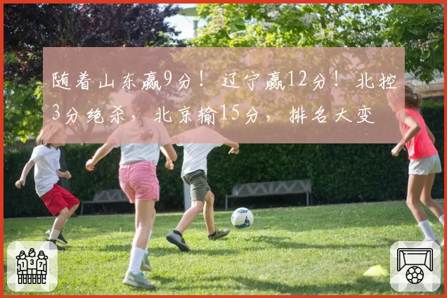随着山东赢9分！辽宁赢12分！北控3分绝杀，北京输15分，排名大变