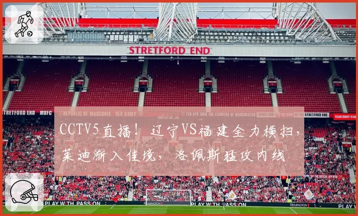 CCTV5直播!辽宁VS福建全力横扫,莱迪渐入佳境,洛佩斯猛攻内线