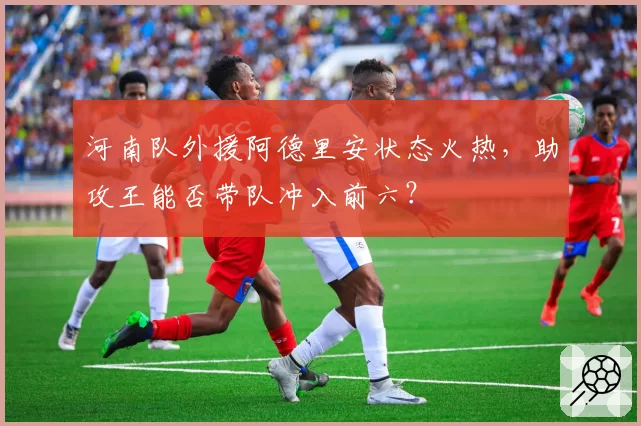 河南队外援阿德里安状态火热,助攻王能否带队冲入前六?