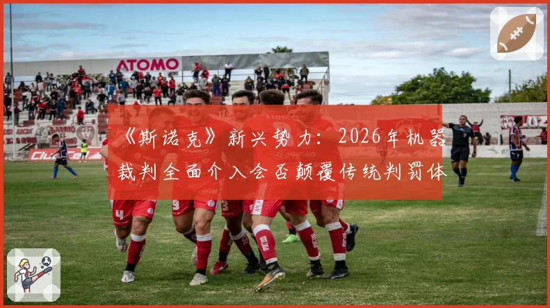 《斯诺克》新兴势力:2026年机器裁判全面介入会否颠覆传统判罚体系?