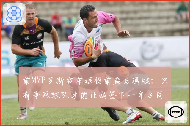 前MVP罗斯宣布退役前最后通牒：只有争冠球队才能让我签下一年合同