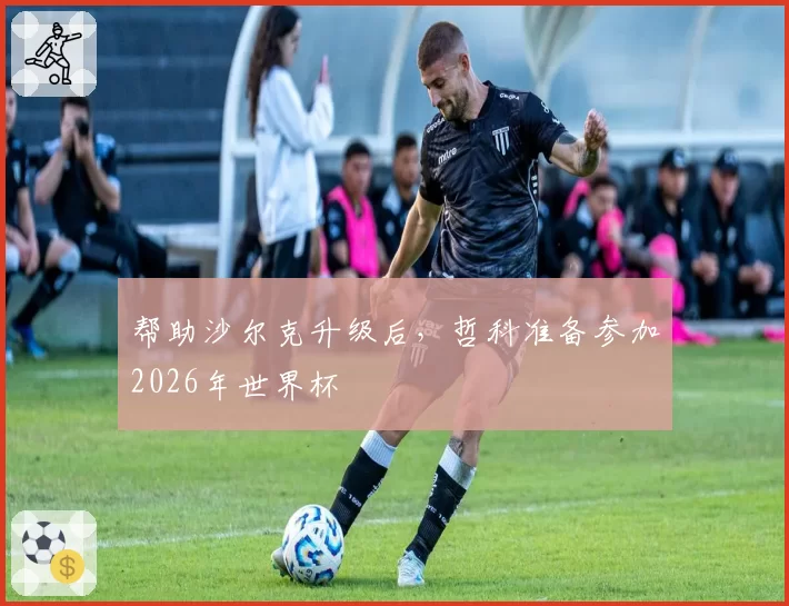 帮助沙尔克升级后，哲科准备参加2026年世界杯